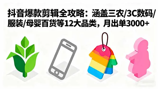 爆款剪辑全攻略:涵盖三农/3C数码/服装/母婴百货等12大品类,月出单3000+-续财库