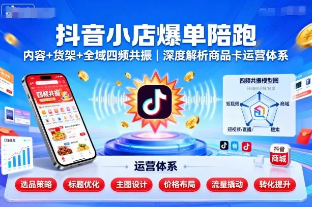 抖音小店爆单陪跑,内容+货架+全域四频共振,深度解析抖音商品卡运营体系-续财库