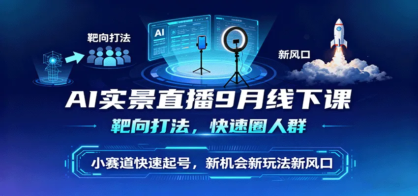 AI实景直播9月线下课，靶向打法，快速圈人群，小塞道快速起号，新机会新玩法新风口-续财库