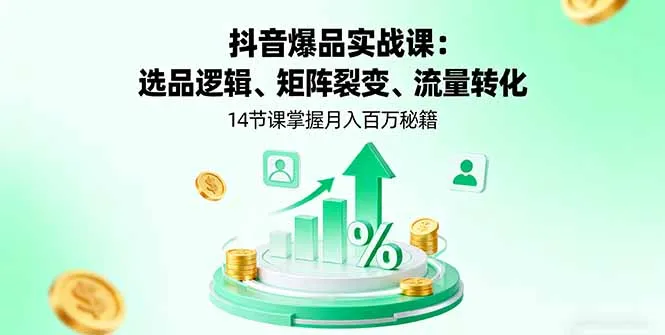 抖音爆品实战课：选品逻辑、矩阵裂变、流量转化，14节课掌握月入百万秘籍-续财库