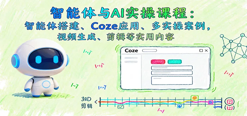 智能体与AI实操课程：智能体搭建、Coze应用、多实操案例，视频生成、剪辑等实用内容-续财库