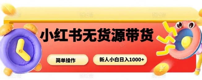 小红书无货源带货项目,简单无脑,新人小白日入多张-续财库