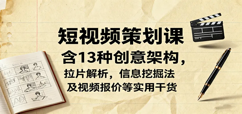 短视频策划课,含13种创意架构,拉片解析,信息挖掘法及视频报价等实用干货-续财库