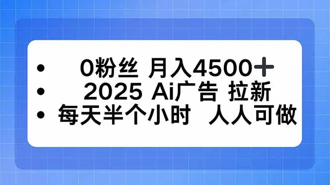0粉丝 月入4500+，2025AI广告拉新，每天半个小时 人人可做-续财库