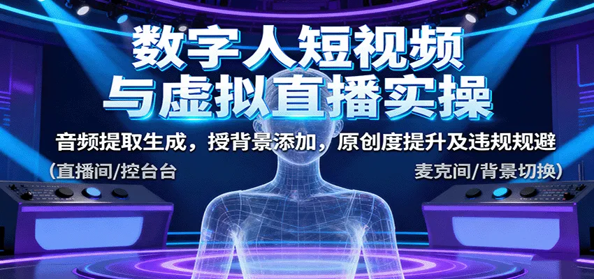 数字人短视频与虚拟直播实操,音频提取生成,背景添加,原创度提升及违规规避-续财库