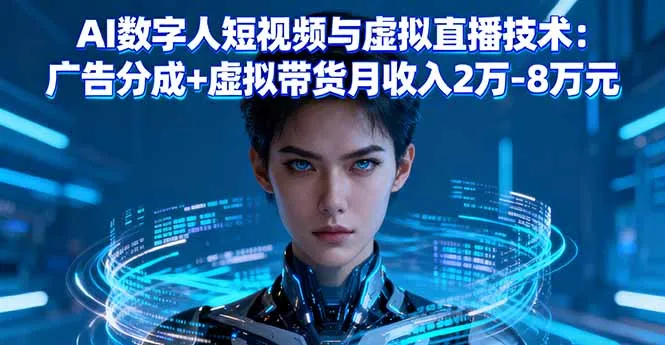 AI数字人短视频与虚拟直播技术：广告分成+虚拟带货月收入2万-8万元-续财库