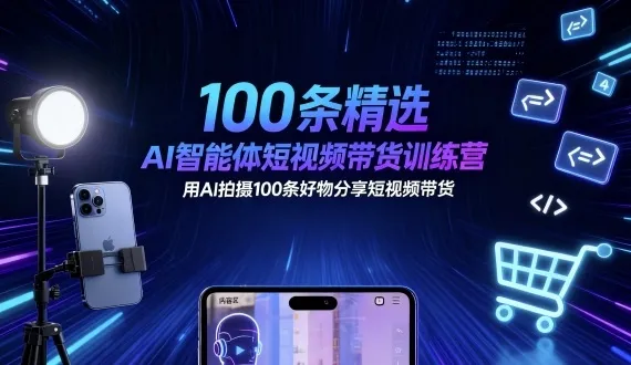 100条精选AI智能体短视频带货训练营,用AI拍摄100条好物分享短视频带货-续财库