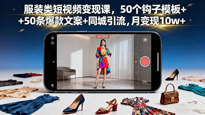 服装类短视频变现课,50个钩子模板+50条爆款文案+同城引流,月变现10w+-续财库