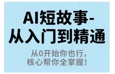 AI短故事从入门到精通,从0开始你也行,核心帮你全掌握-续财库
