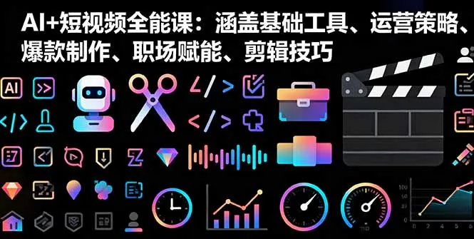 AI+短视频全能课：涵盖基础工具、运营策略、爆款制作、职场赋能、剪辑技巧-续财库
