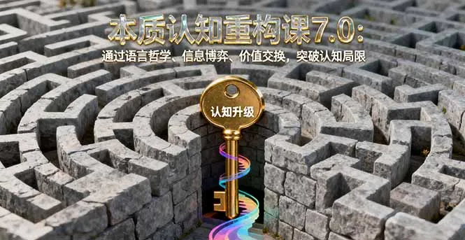 本质认知重构课7.0：通过语言哲学、信息博弈、价值交换，突破认知局限-续财库