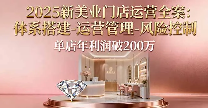 2025新美业门店运营全案：体系搭建-运营管理-风险控制，单店年利润破200万-续财库