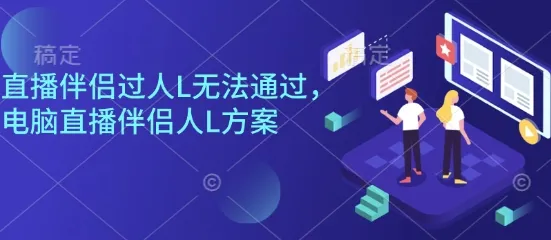 直播伴侣过人L无法通过,电脑直播伴侣人L方案,自测-续财库