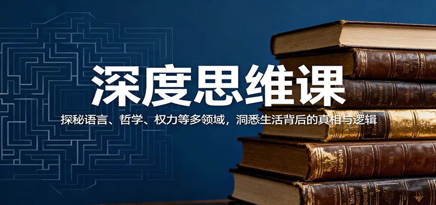 深度思维课：探秘语言、哲学、权力等多领域，洞悉生活背后的真相与逻辑-续财库