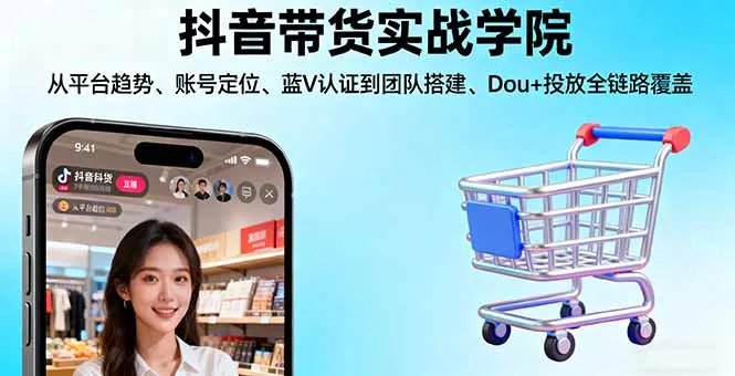 抖音带货实战学院:从平台趋势/账号定位/蓝V认证到团队搭建/Dou+投放全链路-续财库