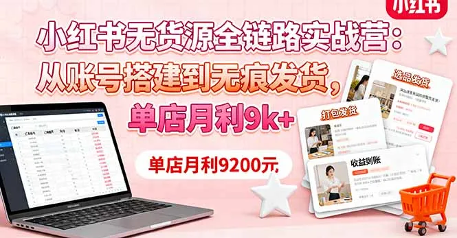 小红书无货源全链路实战营:从账号搭建到无痕发货,单店月利9k+-续财库