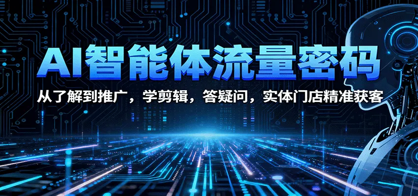 AI智能体流量密码:从了解到推广,学剪辑,答疑问,实体门店精准获客-续财库