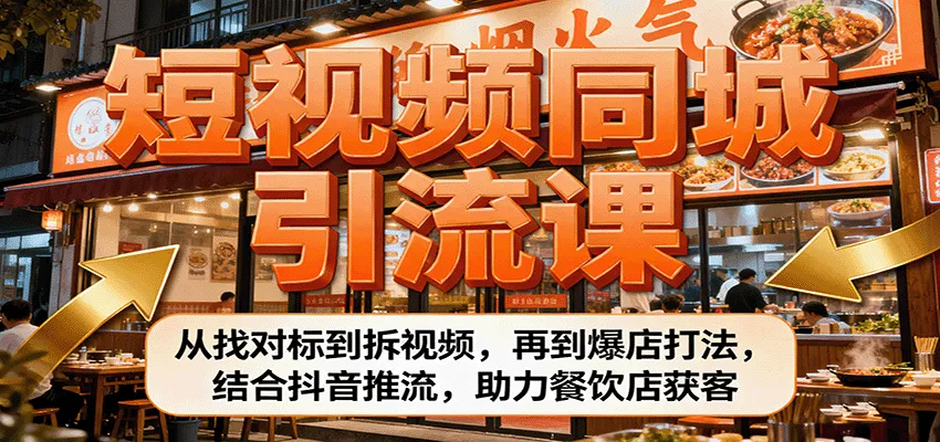 短视频同城引流课：从找对标到拆视频，再到爆店打法，结合抖音推流，助力餐饮店获客-续财库
