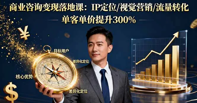商业咨询变现落地课：IP定位/视觉营销/流量转化，单客单价提升300%-续财库