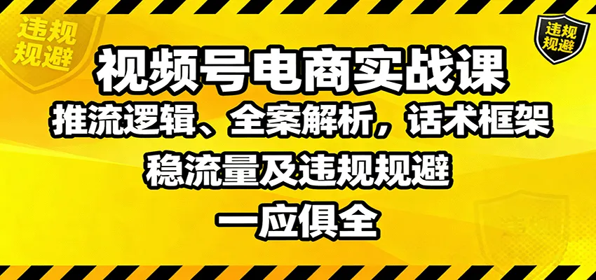 视频号电商实战课：推流逻辑、全案解析，话术框架，稳流量及违规规避等-续财库