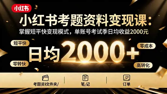 小红书考题资料变现课：掌握短平快变现模式，单账号考试季日均收益2000元-续财库