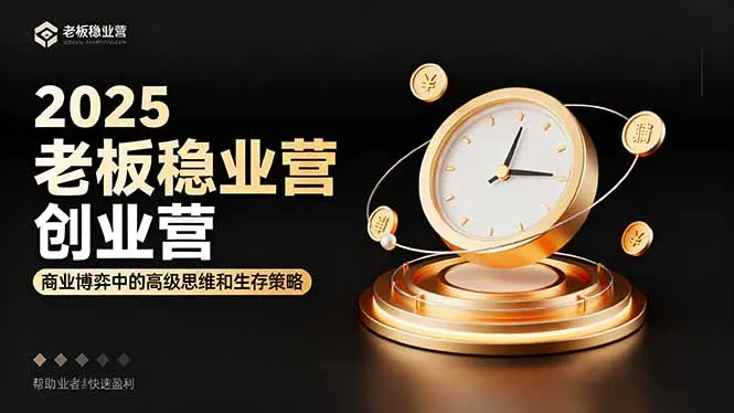 2025老板稳赚创业营:商业博弈中高级思维和生存策略,帮助创业者快速盈利-续财库