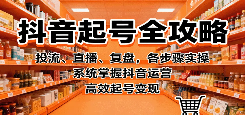 抖音起号全攻略,投流、直播、复盘,各步骤实操,系统掌握抖音运营,高效起号变现-续财库