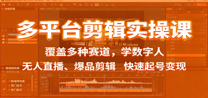 多平台剪辑实操课：覆盖多种赛道，学数字人、无人直播、爆品剪辑，快速起号变现-续财库