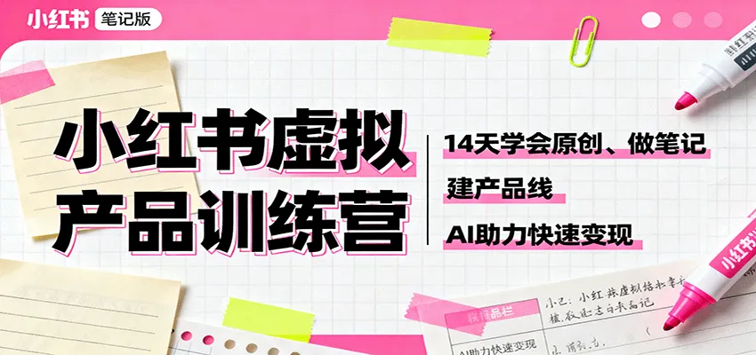 小红书虚拟产品训练营：14天学会原创、做笔记、建产品线，AI助力快速变现-续财库