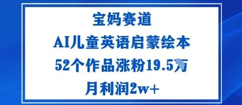 宝妈赛道：AI儿童英语启蒙绘本52个作品涨粉19.5W月利润2w+-续财库