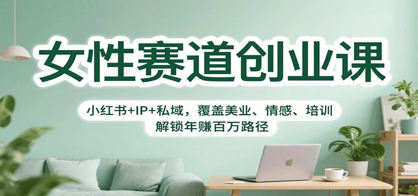 女性赛道创业课：小红书+IP+私域，覆盖美业、情感、培训，解锁年赚百万路径-续财库