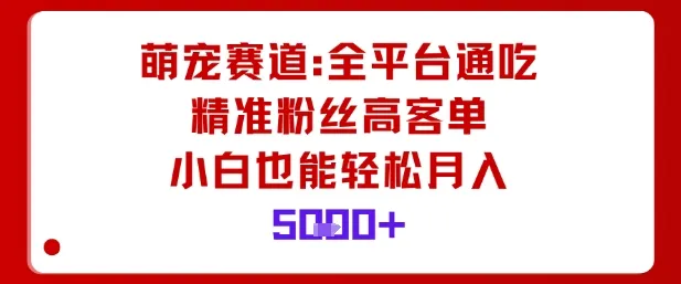 萌宠赛道,全平台通吃,精准粉丝高客单,小白也能轻松月入5k-续财库