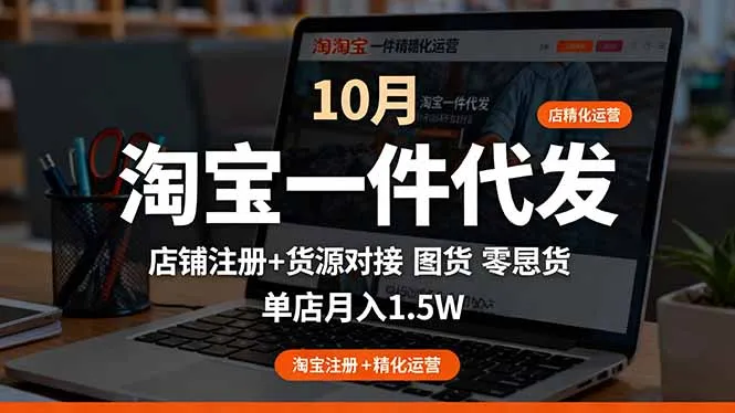 淘宝一件代发精细化运营-10月：店铺注册+货源对接+零囤货，单店月入1.5w-续财库