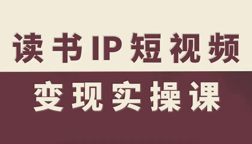 读书IP短视频变现实操课，读书IP赛道变现指南-续财库