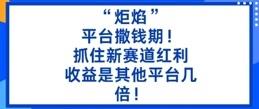 “炬焰”：平台撒钱期！抓住新赛道红利，5分钟二创内容，收益是其他平台几倍！-续财库