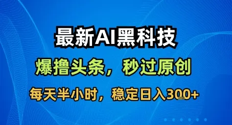 最新AI黑科技撸头条收益软件，无需指令，原创度直接拉满，每日稳定收益3张【揭秘】-续财库
