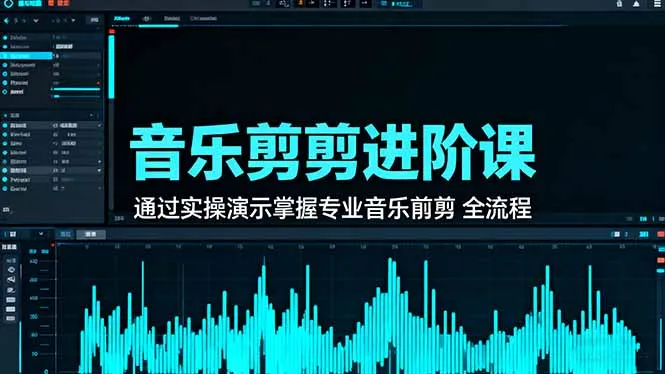 音乐剪辑进阶课：通过实操演示掌握专业的音乐剪辑全流程技能-续财库