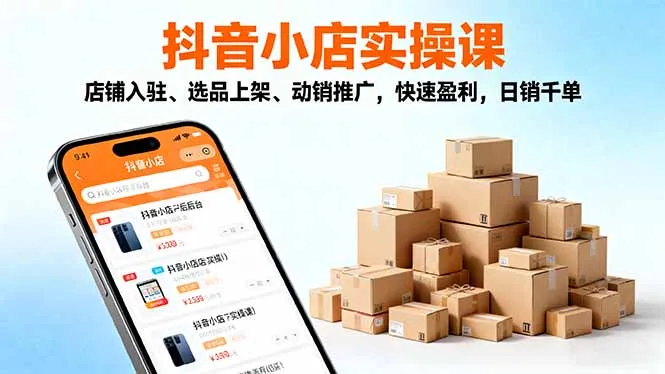 2025抖音小店实操课，店铺入驻、选品上架、动销推广，快速盈利，日销千单-续财库