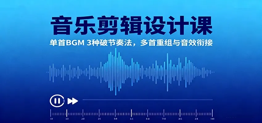 音乐剪辑设计课:单首BGM 3种破节奏法,多首重组与音效衔接-续财库