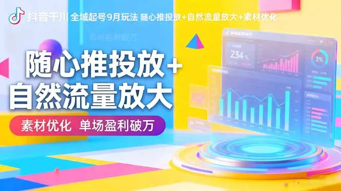 抖音千川全域起号9月玩法 随心推投放+自然流量放大+素材优化 单场盈利破万-续财库