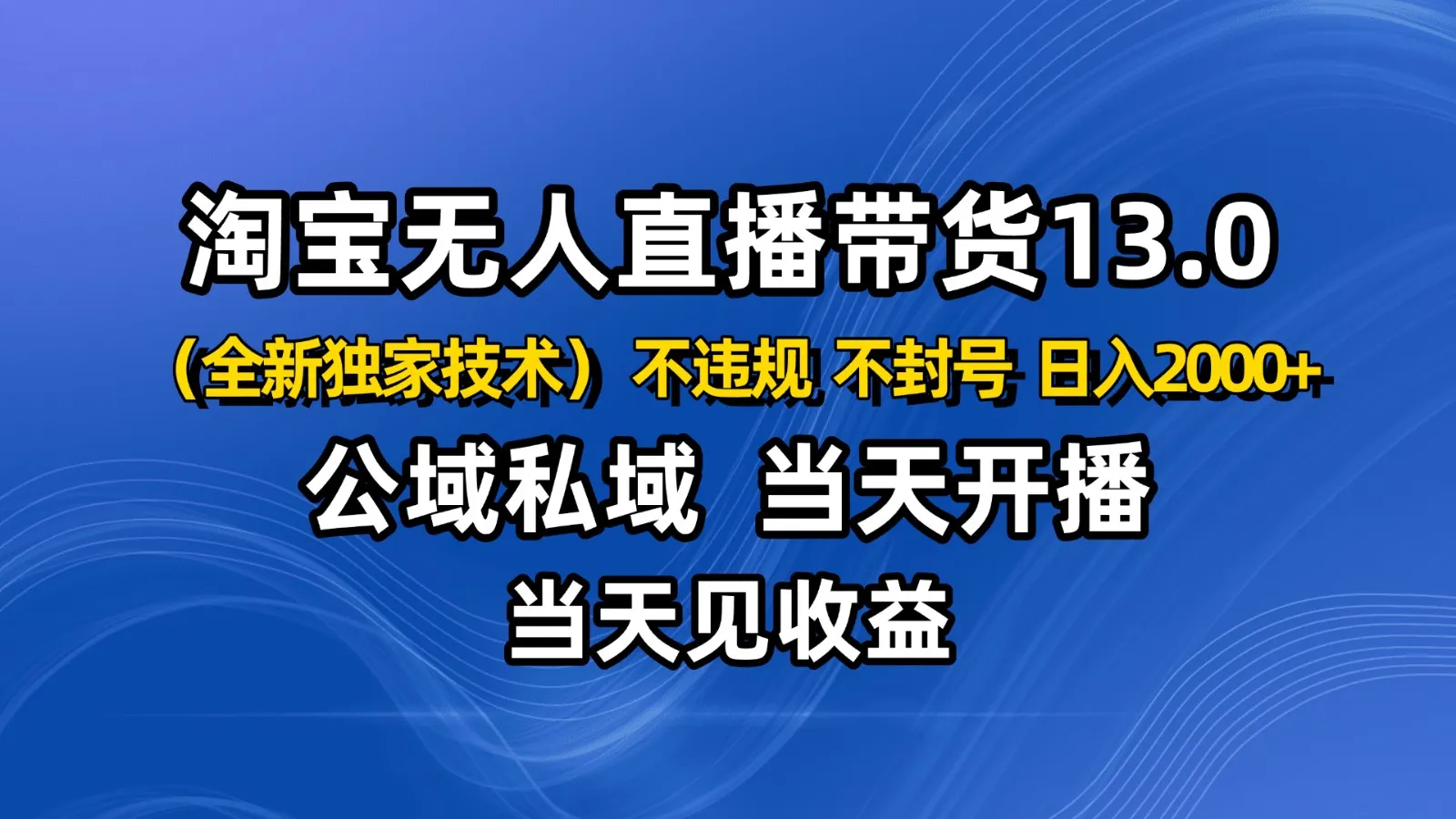 淘宝无人直播13.0，公域私域技术，不封号，不违规 布局下半年旺季赛道，日入2000+-续财库