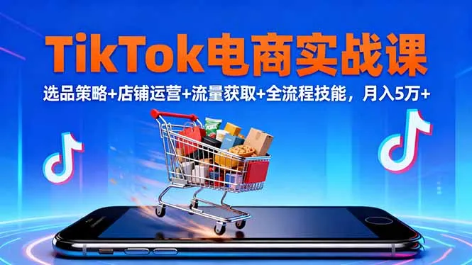 TikTok电商实战课10月，选品策略+店铺运营+流量获取+全流程技能，月入5万+-续财库