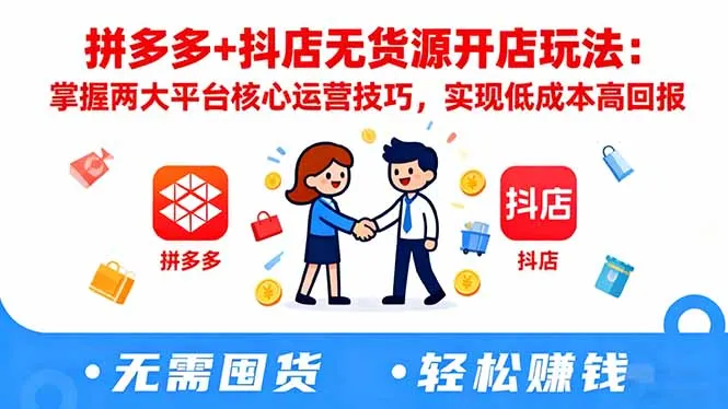 拼多多+抖店无货源开店玩法：掌握两大平台核心运营技巧，实现低成本高回报-续财库