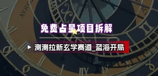 免费占星项目拆解_测测拉新玄学赛道，蓝海开局-续财库