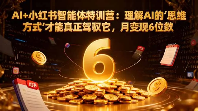 AI+小红书智能体特训营：理解AI的思维方式才能真正驾驭它，月变现6位数-续财库