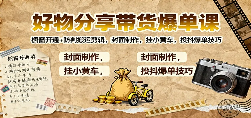 好物分享带货爆单课：橱窗开通+防判搬运剪辑，封面制作，挂小黄车，投抖爆单技巧-续财库