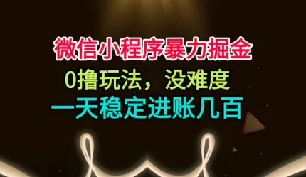 微信小程序暴力掘金，0撸玩法，没难度，一天稳定进账几张【揭秘】-续财库