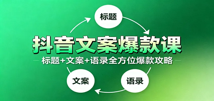 抖音文案爆款课:9大标题绝招,各类型必火文案,100条万能文案情感语录-续财库