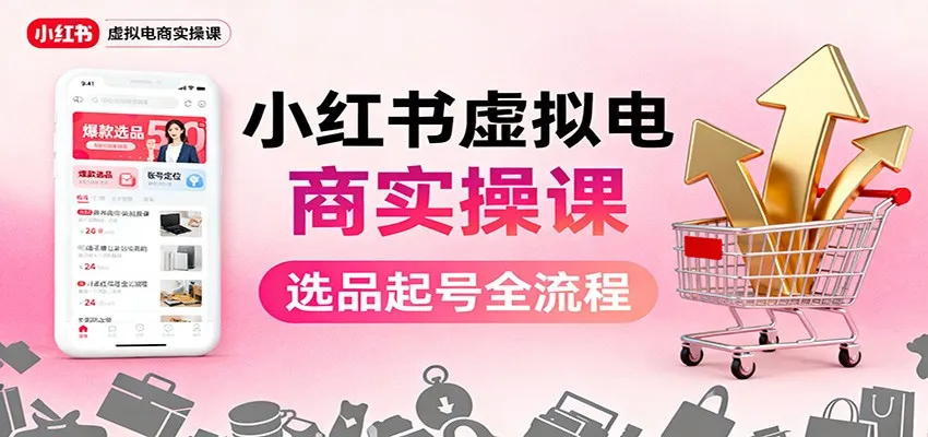 小红书虚拟电商实操课:选品起号+AI 内容创作+店铺运营+引流私域+自动化发笔记-续财库