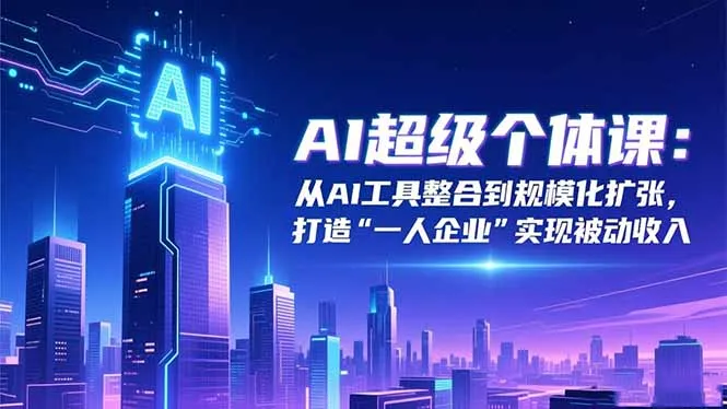 AI超级个体课:从AI工具整合到规模化扩张,打造“一人企业”实现被动收入-续财库